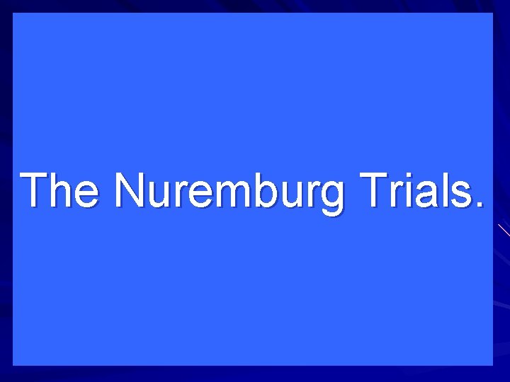 The Nuremburg Trials. 
