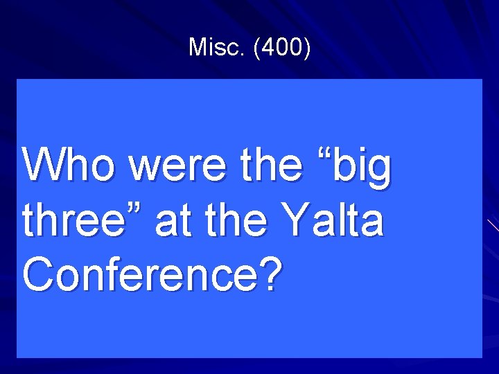 Misc. (400) Who were the “big three” at the Yalta Conference? 