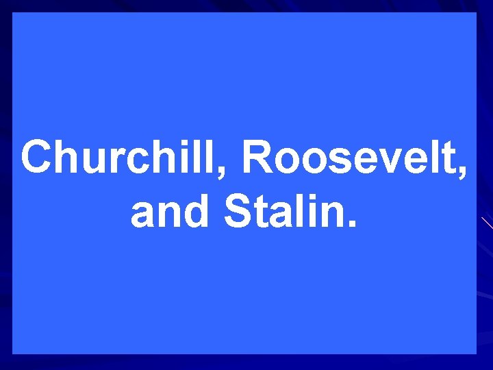 Churchill, Roosevelt, and Stalin. 