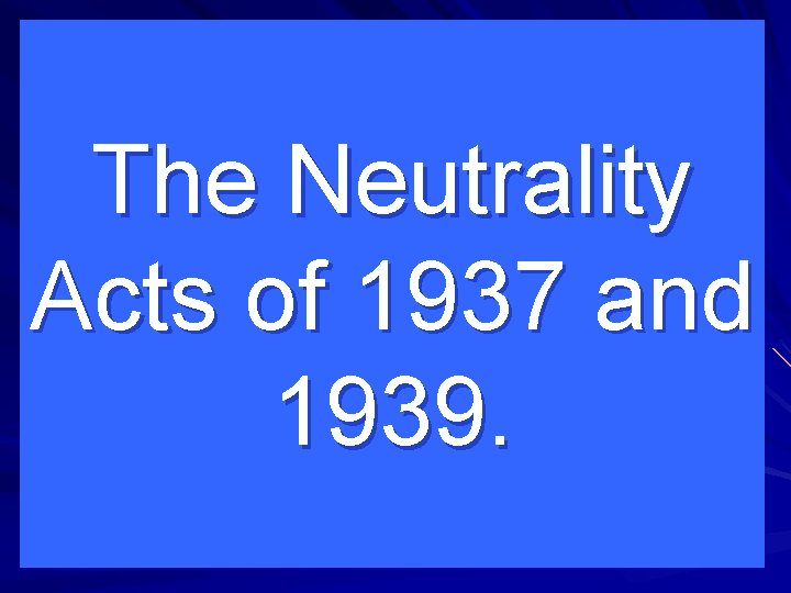 The Neutrality Acts of 1937 and 1939. 