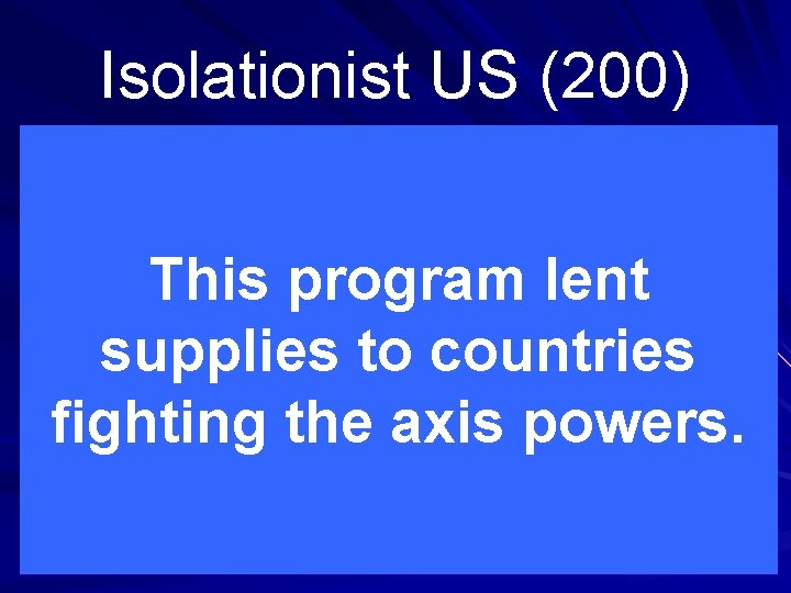 Isolationist US (200) This program lent supplies to countries fighting the axis powers. 