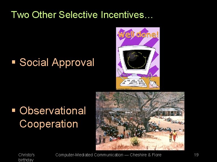 Two Other Selective Incentives… § Social Approval § Observational Cooperation Christo's birthday Computer-Mediated Communication