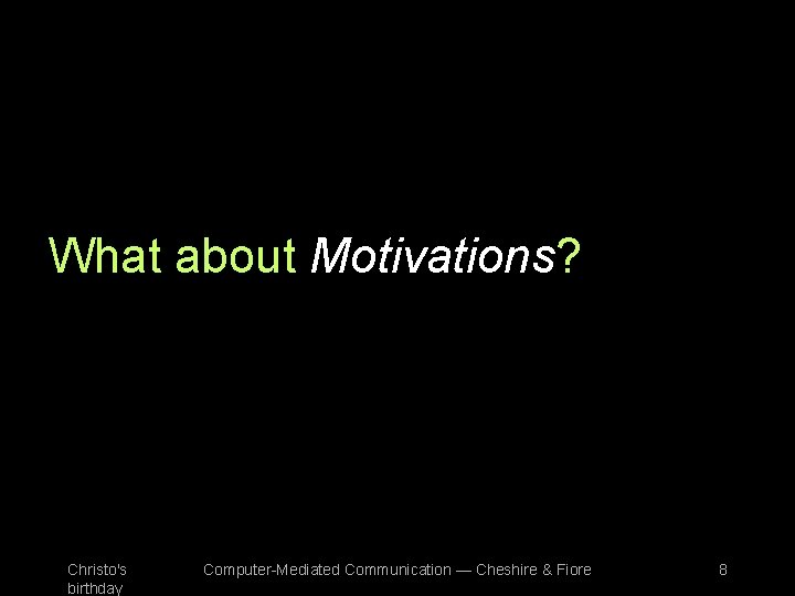 What about Motivations? Christo's birthday Computer-Mediated Communication — Cheshire & Fiore 8 