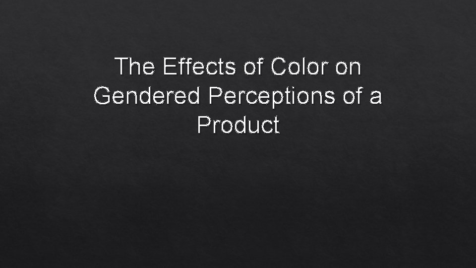 The Effects of Color on Gendered Perceptions of a Product The Effects of Color on Gendered Perceptions of a Product
