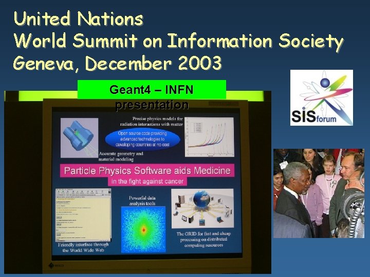 United Nations World Summit on Information Society Geneva, December 2003 Geant 4 – INFN United Nations World Summit on Information Society Geneva, December 2003 Geant 4 – INFN