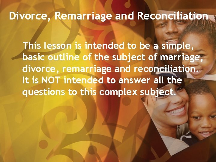Divorce, Remarriage and Reconciliation This lesson is intended to be a simple, basic outline