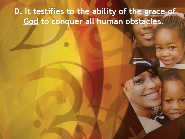 D. It testifies to the ability of the grace of God to conquer all