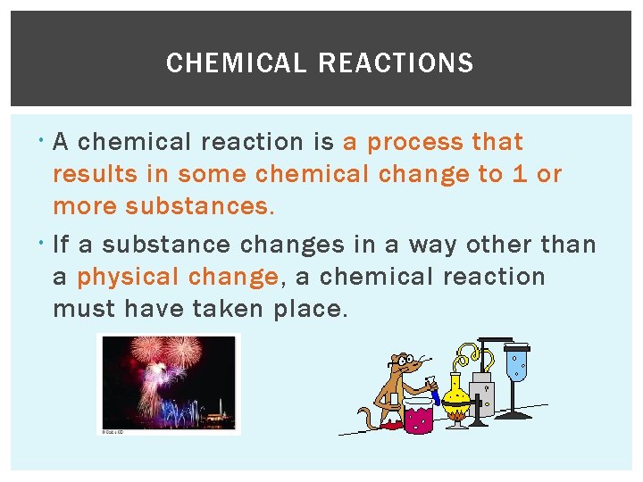 CHEMICAL REACTIONS A chemical reaction is a process that results in some chemical change