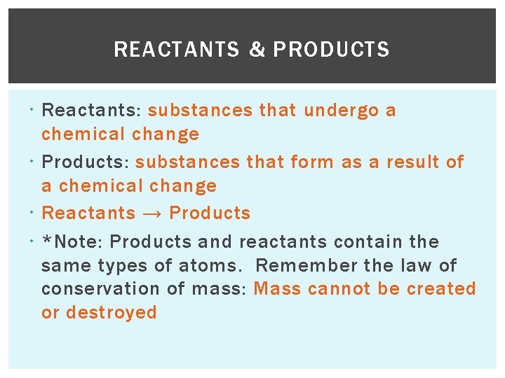 REACTANTS & PRODUCTS Reactants: substances that undergo a chemical change Products: substances that form