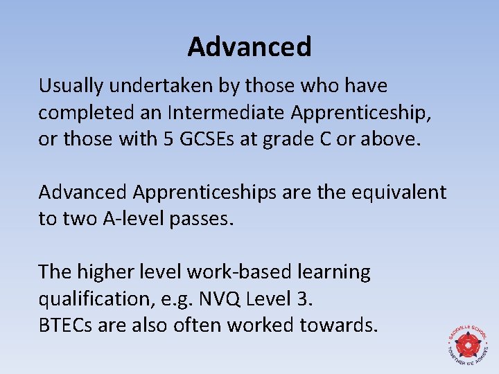 Advanced Usually undertaken by those who have completed an Intermediate Apprenticeship, or those with