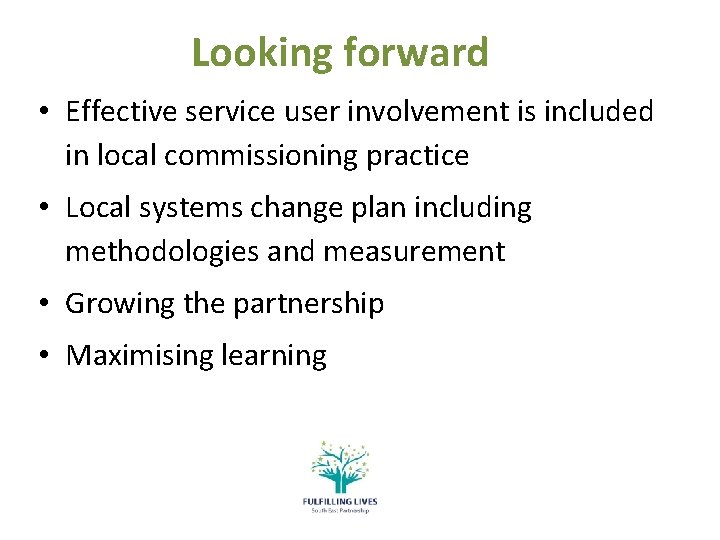 Looking forward • Effective service user involvement is included in local commissioning practice •