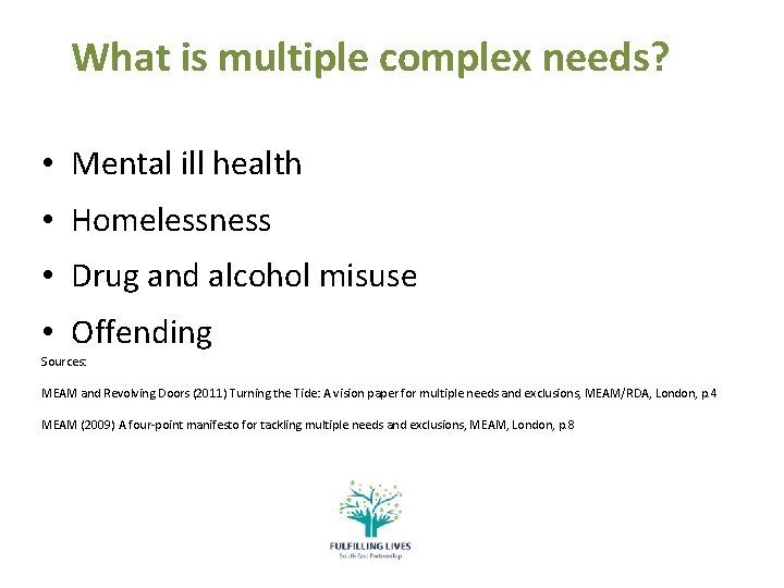 What is multiple complex needs? • Mental ill health • Homelessness • Drug and