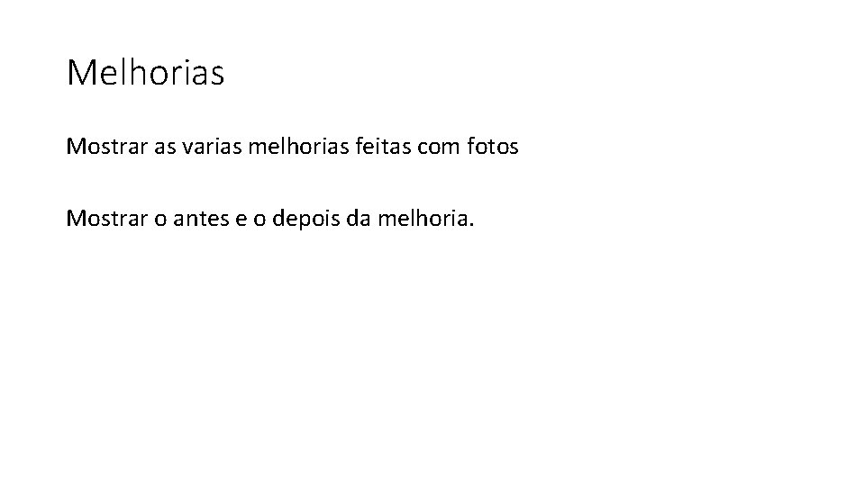 Melhorias Mostrar as varias melhorias feitas com fotos Mostrar o antes e o depois