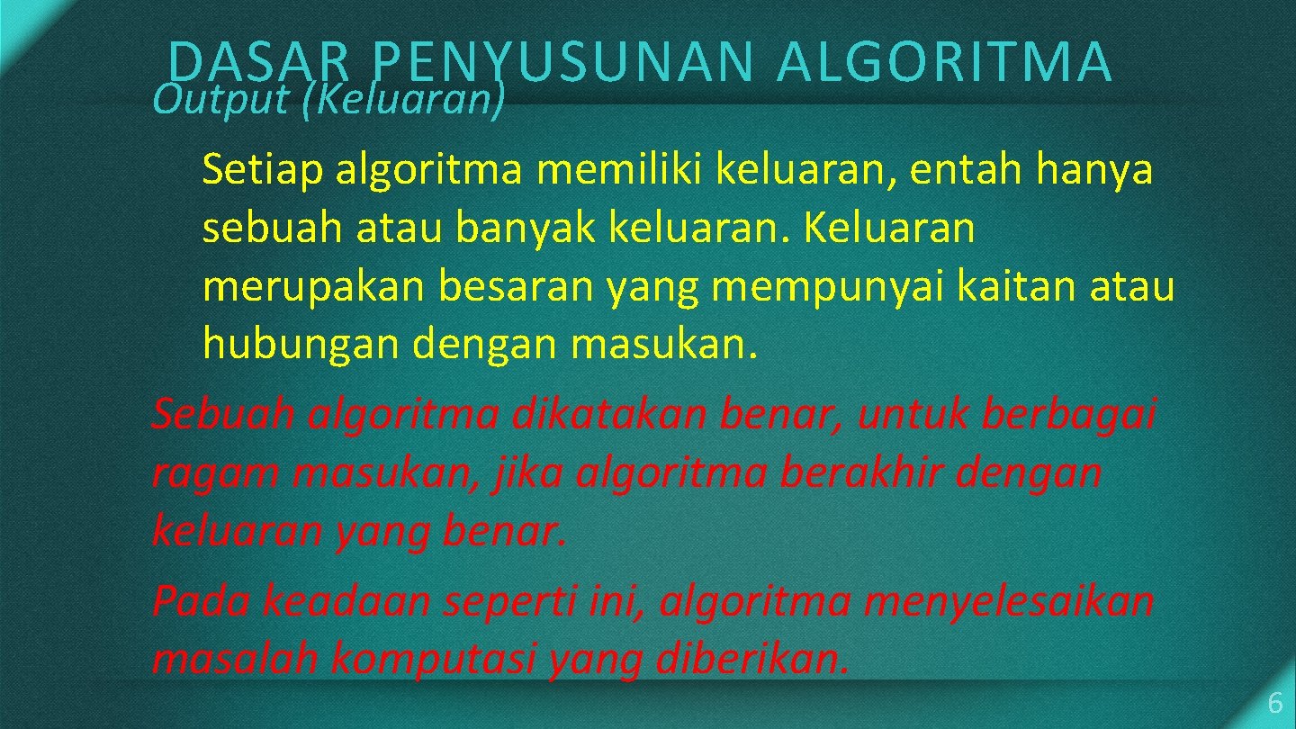 DASAR PENYUSUNAN ALGORITMA Output (Keluaran) Setiap algoritma memiliki keluaran, entah hanya sebuah atau banyak