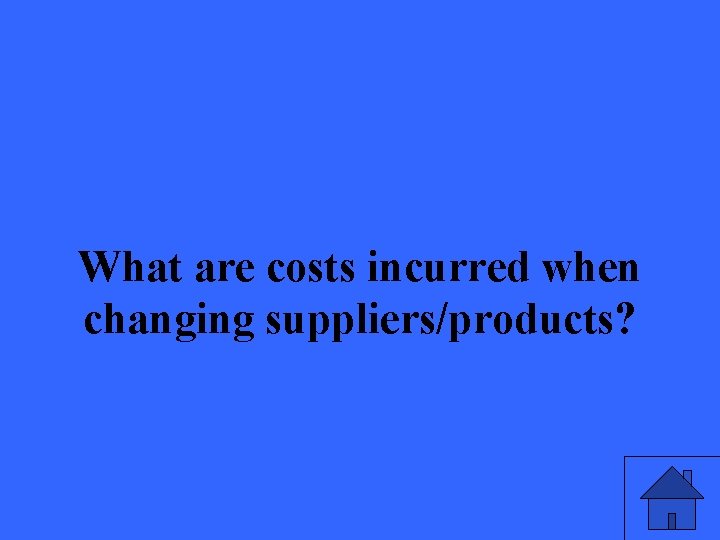 What are costs incurred when changing suppliers/products? 21 