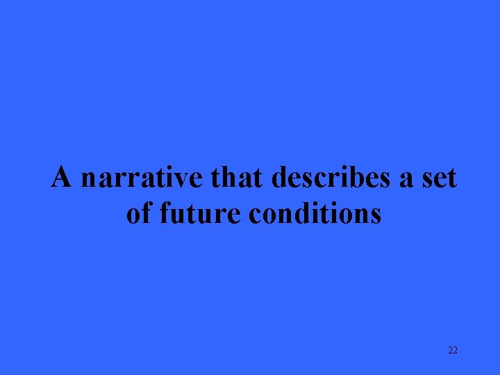 A narrative that describes a set of future conditions 22 