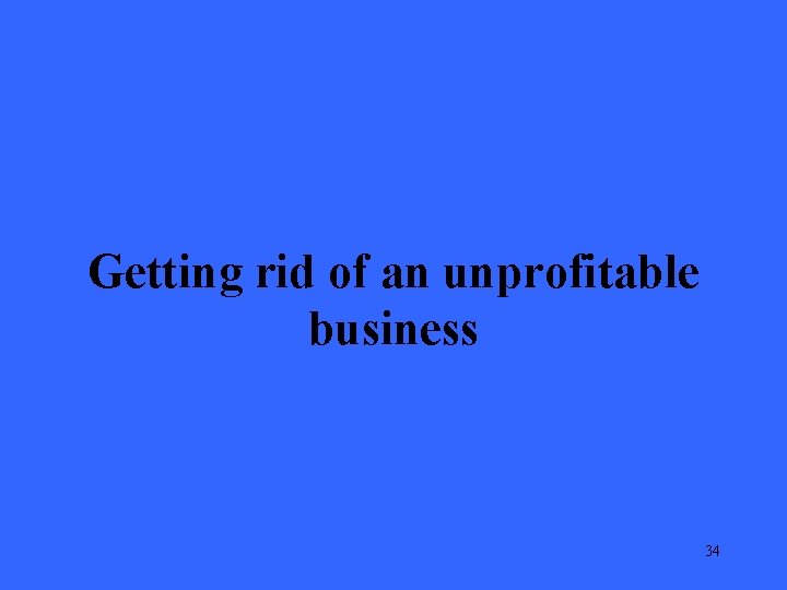 Getting rid of an unprofitable business 34 