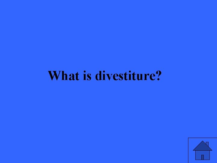 What is divestiture? 35 