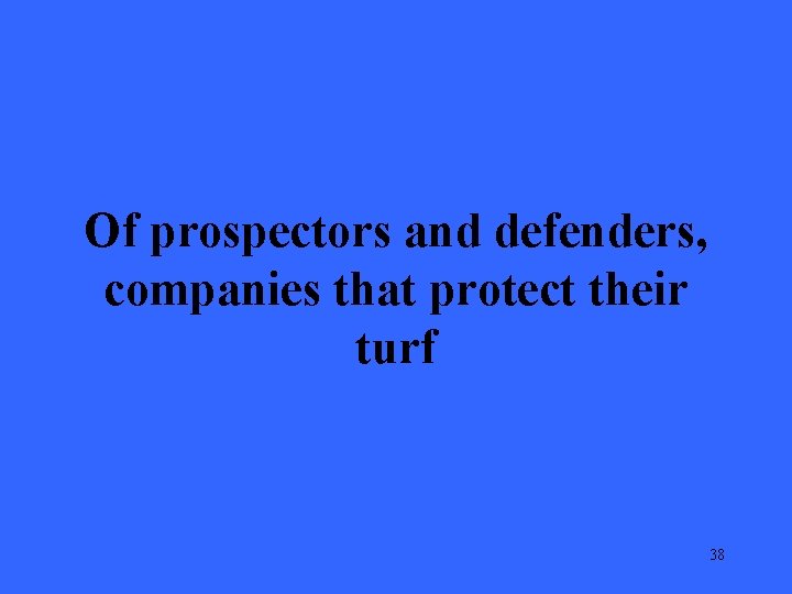 Of prospectors and defenders, companies that protect their turf 38 