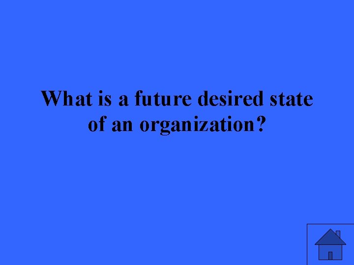 What is a future desired state of an organization? 47 