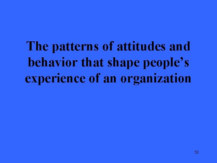 The patterns of attitudes and behavior that shape people’s experience of an organization 50