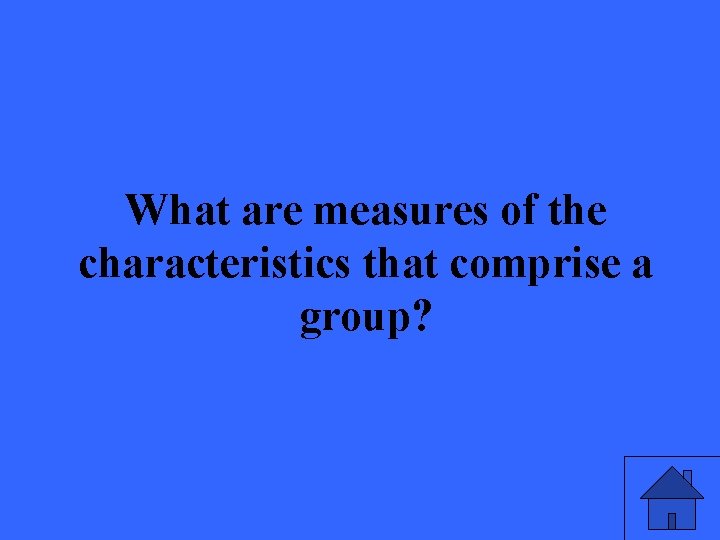 What are measures of the characteristics that comprise a group? 7 