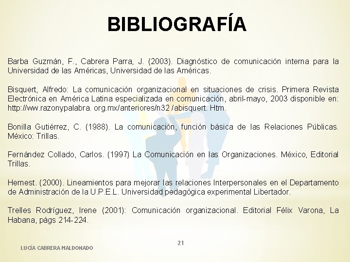 BIBLIOGRAFÍA Barba Guzmán, F. , Cabrera Parra, J. (2003). Diagnóstico de comunicación interna para