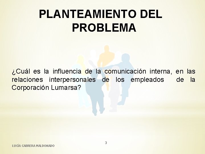 PLANTEAMIENTO DEL PROBLEMA ¿Cuál es la influencia de la comunicación interna, en las relaciones