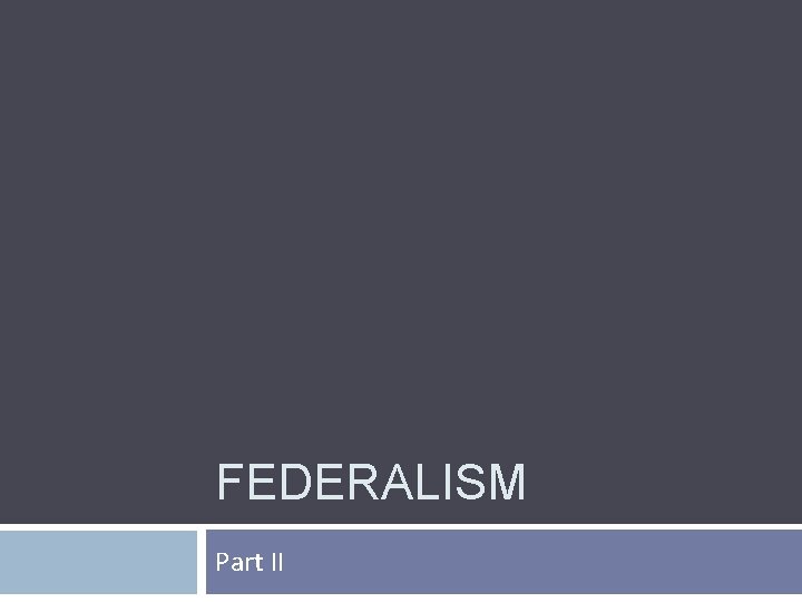 FEDERALISM Part II FEDERALISM Part II