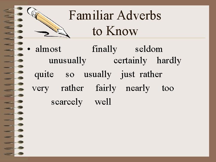 Familiar Adverbs to Know • almost finally seldom unusually certainly hardly quite so usually