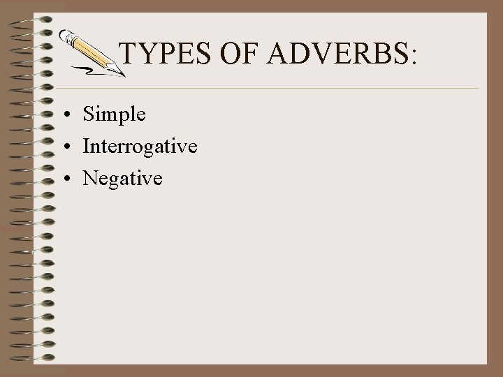 TYPES OF ADVERBS: • Simple • Interrogative • Negative 
