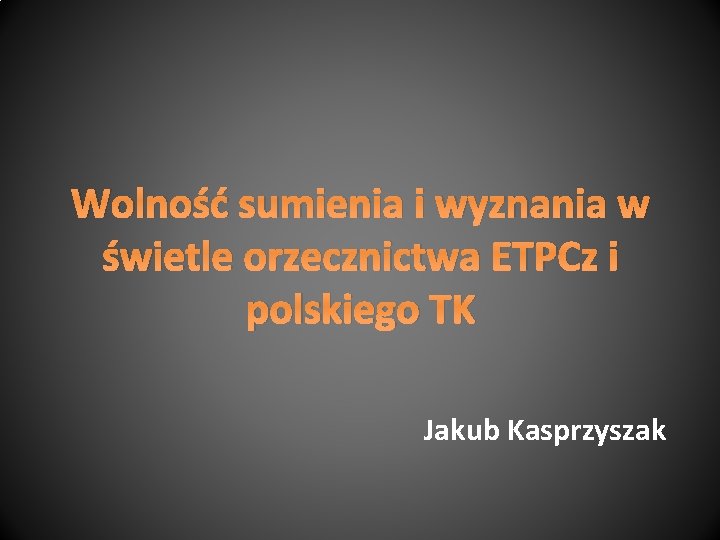 Wolność sumienia i wyznania w świetle orzecznictwa ETPCz i polskiego TK Jakub Kasprzyszak 