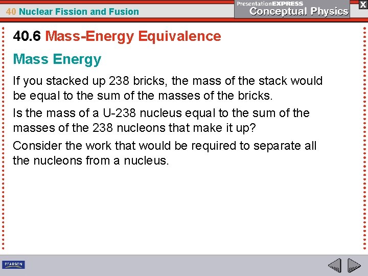 40 Nuclear Fission and Fusion 40. 6 Mass-Energy Equivalence Mass Energy If you stacked