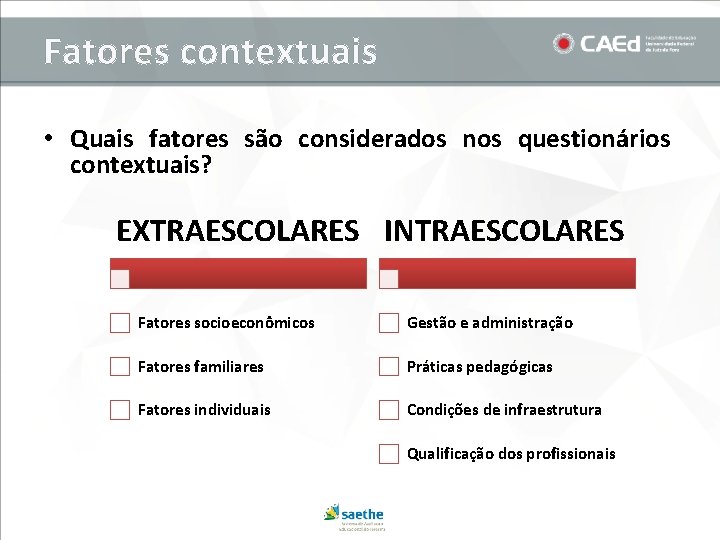 Fatores contextuais • Quais fatores são considerados nos questionários contextuais? EXTRAESCOLARES INTRAESCOLARES Fatores socioeconômicos