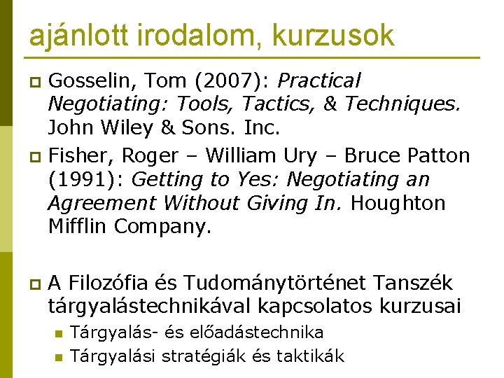 ajánlott irodalom, kurzusok Gosselin, Tom (2007): Practical Negotiating: Tools, Tactics, & Techniques. John Wiley