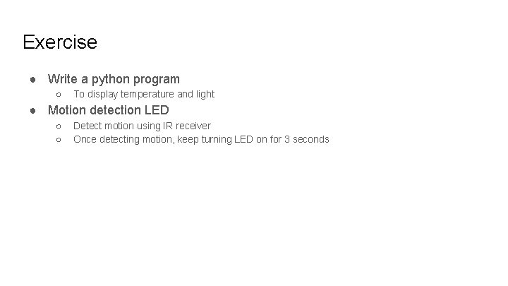 Exercise ● Write a python program ○ To display temperature and light ● Motion