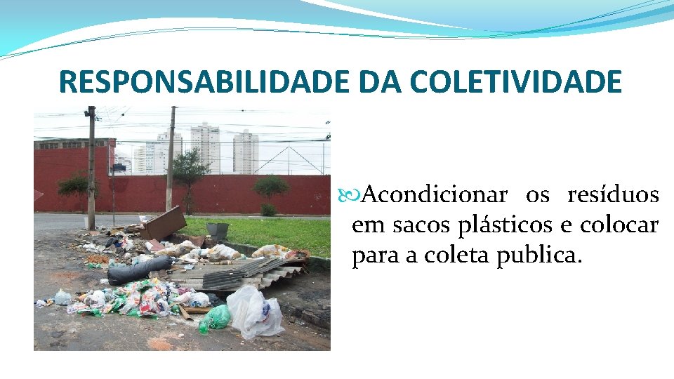 RESPONSABILIDADE DA COLETIVIDADE Acondicionar os resíduos em sacos plásticos e colocar para a coleta