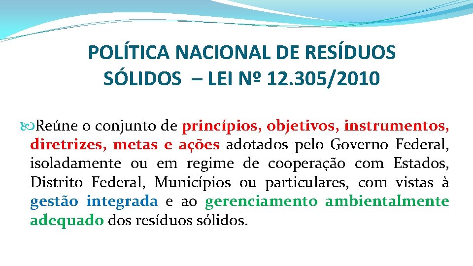 POLÍTICA NACIONAL DE RESÍDUOS SÓLIDOS – LEI Nº 12. 305/2010 Reúne o conjunto de