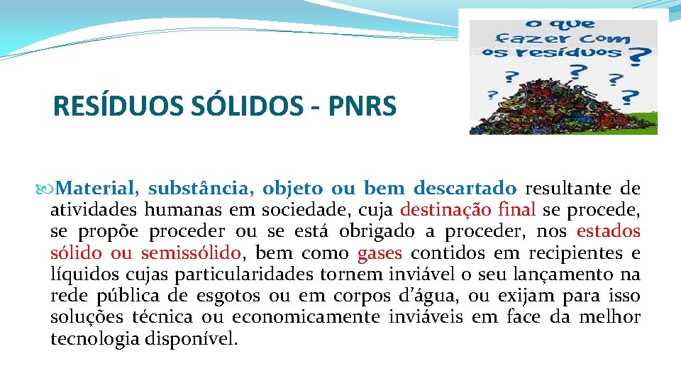 RESÍDUOS SÓLIDOS - PNRS Material, substância, objeto ou bem descartado resultante de atividades humanas