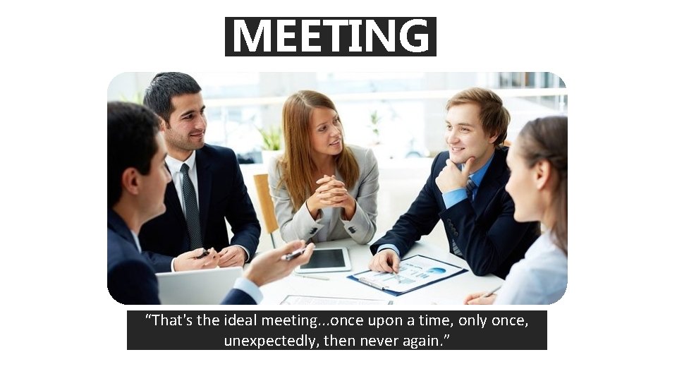 MEETING “That's the ideal meeting. . . once upon a time, only once, unexpectedly,