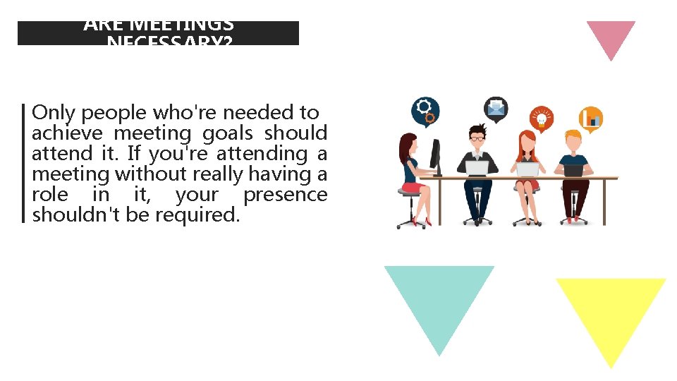 ARE MEETINGS NECESSARY? Only people who're needed to achieve meeting goals should attend it.