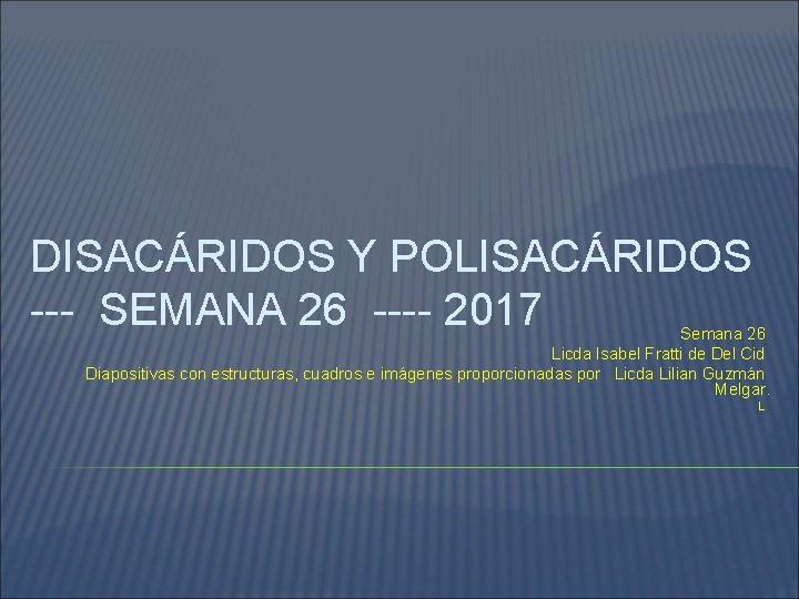 DISACÁRIDOS Y POLISACÁRIDOS --- SEMANA 26 ---- 2017 Semana 26 Licda Isabel Fratti de