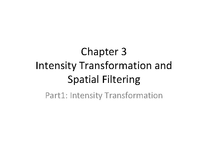Chapter 3 Intensity Transformation and Spatial Filtering Part 1: Intensity Transformation 