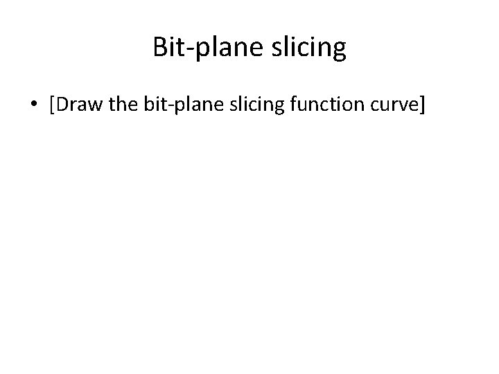 Bit-plane slicing • [Draw the bit-plane slicing function curve] 