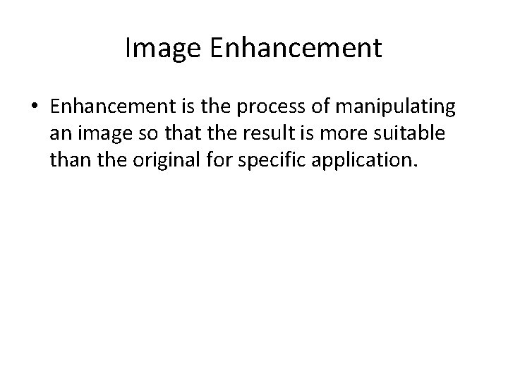 Image Enhancement • Enhancement is the process of manipulating an image so that the