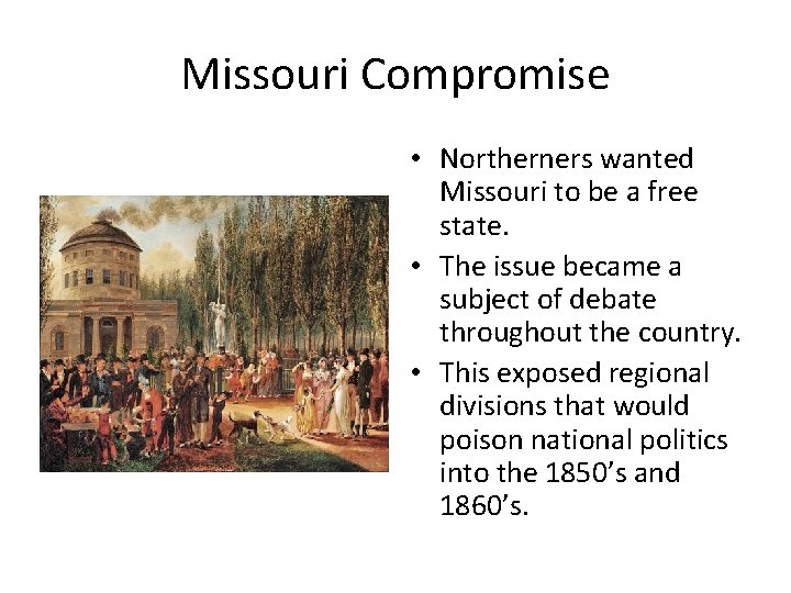 Missouri Compromise • Northerners wanted Missouri to be a free state. • The issue