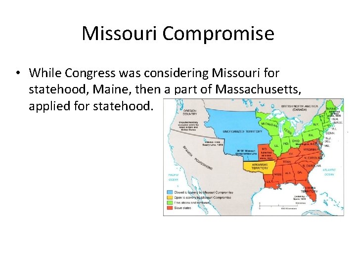 Missouri Compromise • While Congress was considering Missouri for statehood, Maine, then a part