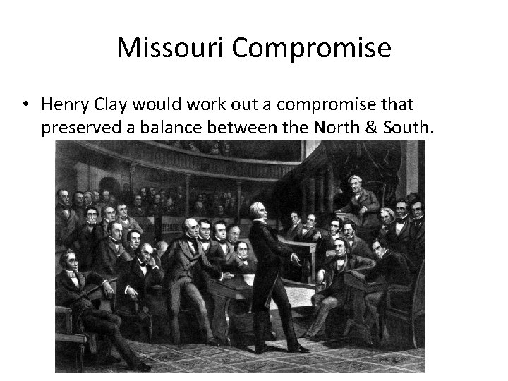 Missouri Compromise • Henry Clay would work out a compromise that preserved a balance