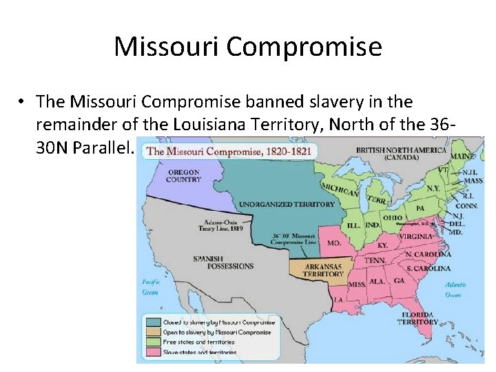 Missouri Compromise • The Missouri Compromise banned slavery in the remainder of the Louisiana