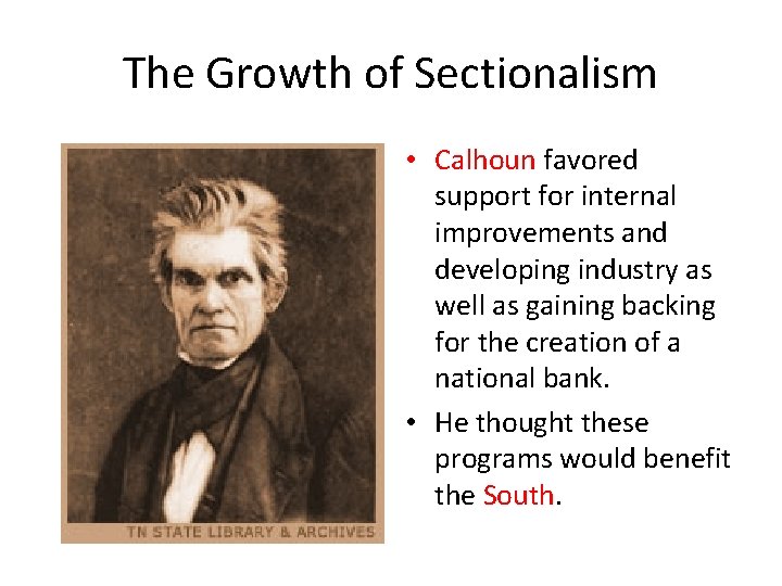 The Growth of Sectionalism • Calhoun favored support for internal improvements and developing industry